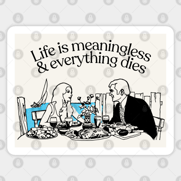 Life Is Meaningless & Everything Dies ¯\_(ツ)_/¯  Nihilist  Sticker